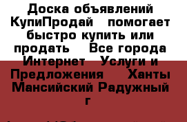 Доска объявлений КупиПродай - помогает быстро купить или продать! - Все города Интернет » Услуги и Предложения   . Ханты-Мансийский,Радужный г.